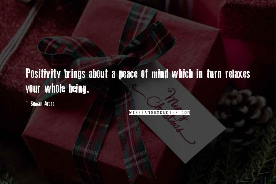 Suman Arora Quotes: Positivity brings about a peace of mind which in turn relaxes your whole being.