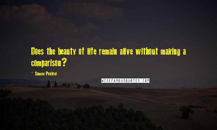 Suman Pokhrel Quotes: Does the beauty of life remain alive without making a comparison?