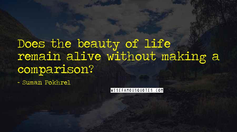 Suman Pokhrel Quotes: Does the beauty of life remain alive without making a comparison?