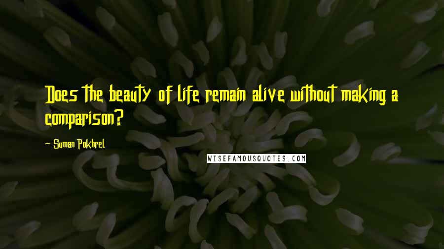 Suman Pokhrel Quotes: Does the beauty of life remain alive without making a comparison?