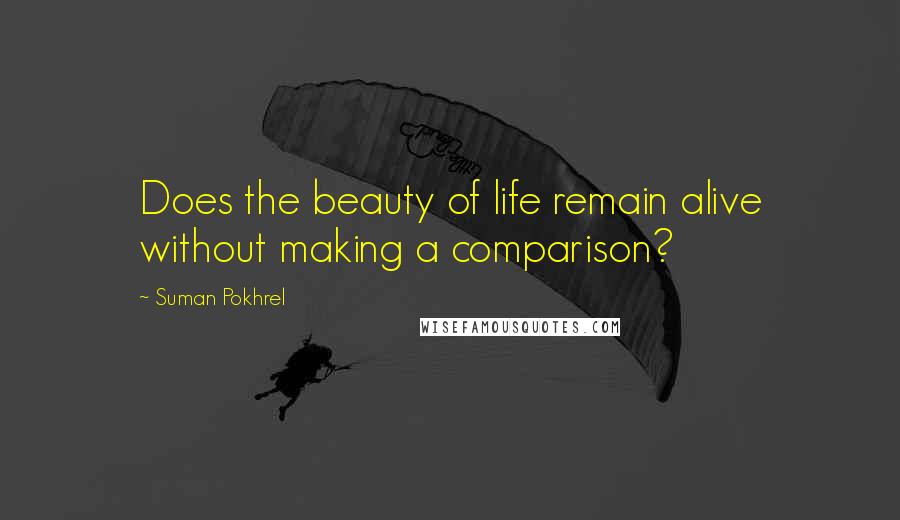 Suman Pokhrel Quotes: Does the beauty of life remain alive without making a comparison?