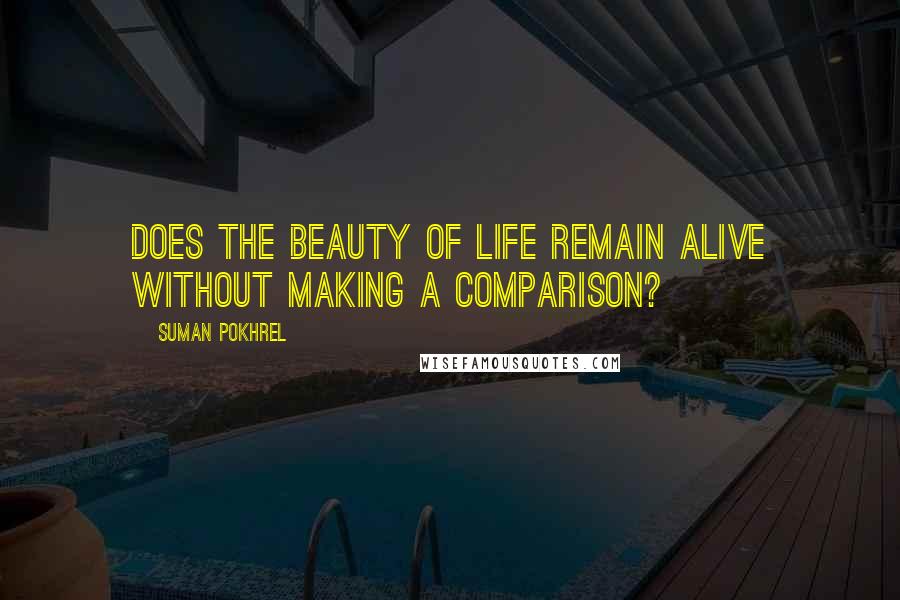 Suman Pokhrel Quotes: Does the beauty of life remain alive without making a comparison?