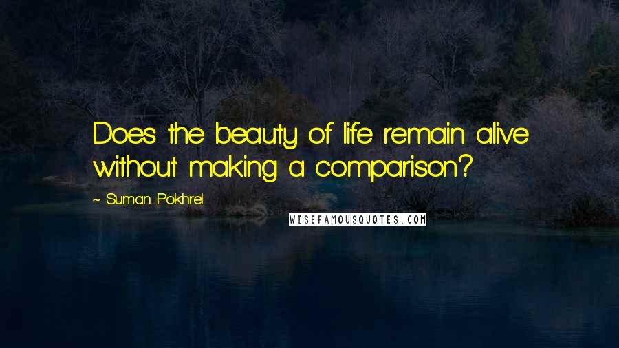 Suman Pokhrel Quotes: Does the beauty of life remain alive without making a comparison?