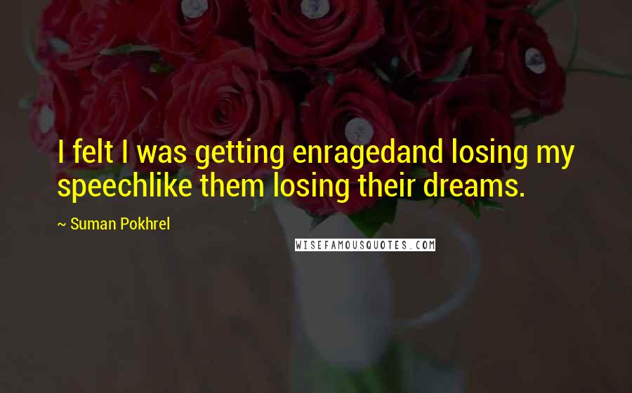 Suman Pokhrel Quotes: I felt I was getting enragedand losing my speechlike them losing their dreams.