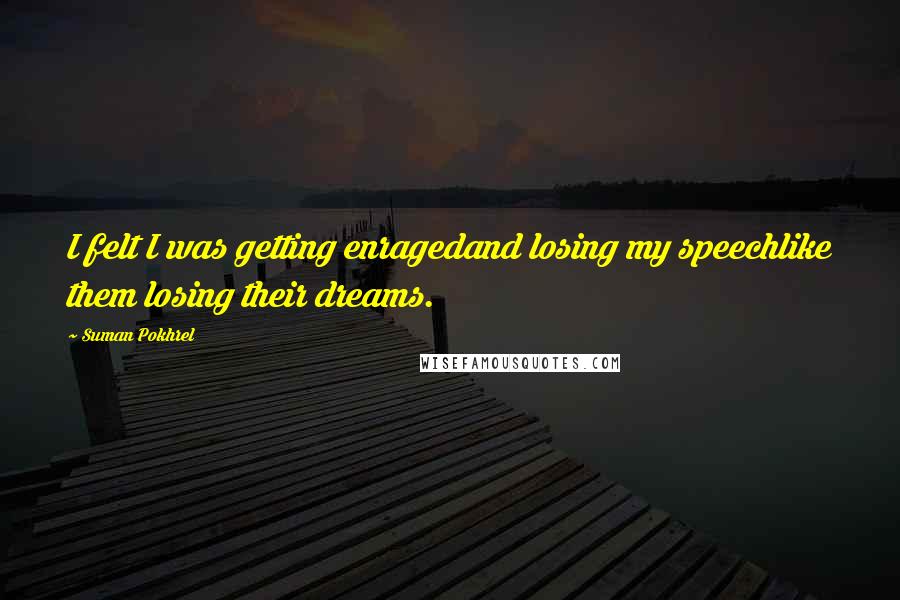 Suman Pokhrel Quotes: I felt I was getting enragedand losing my speechlike them losing their dreams.