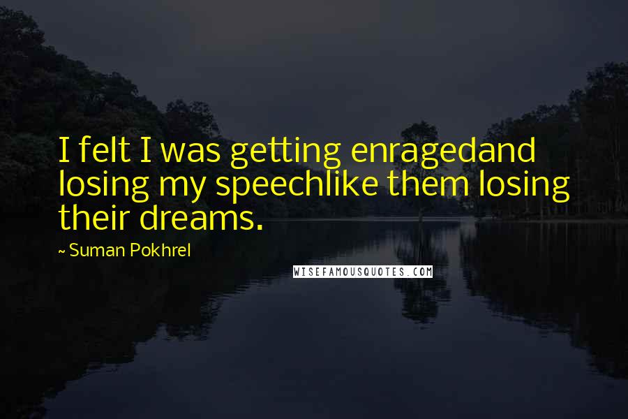 Suman Pokhrel Quotes: I felt I was getting enragedand losing my speechlike them losing their dreams.