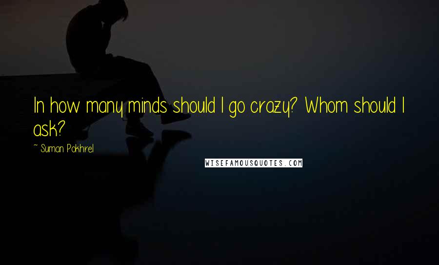 Suman Pokhrel Quotes: In how many minds should I go crazy? Whom should I ask?