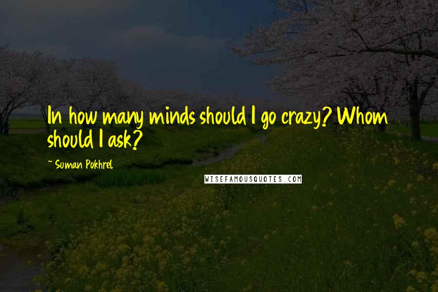 Suman Pokhrel Quotes: In how many minds should I go crazy? Whom should I ask?