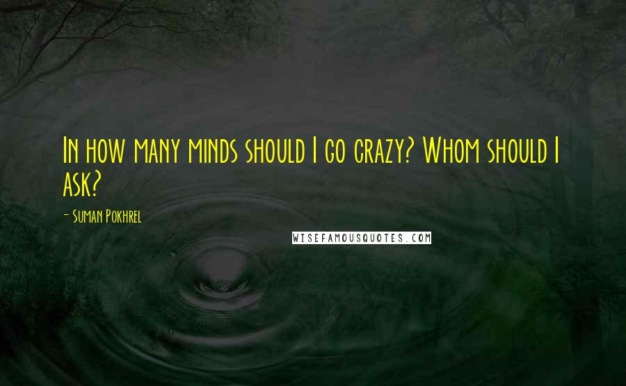 Suman Pokhrel Quotes: In how many minds should I go crazy? Whom should I ask?