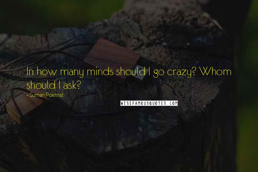 Suman Pokhrel Quotes: In how many minds should I go crazy? Whom should I ask?