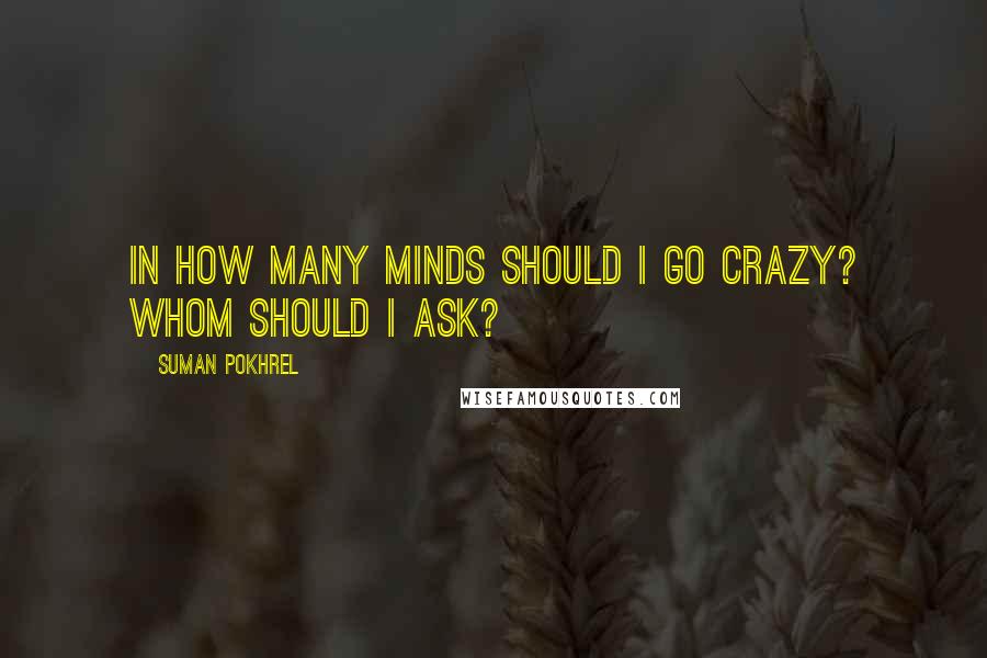 Suman Pokhrel Quotes: In how many minds should I go crazy? Whom should I ask?