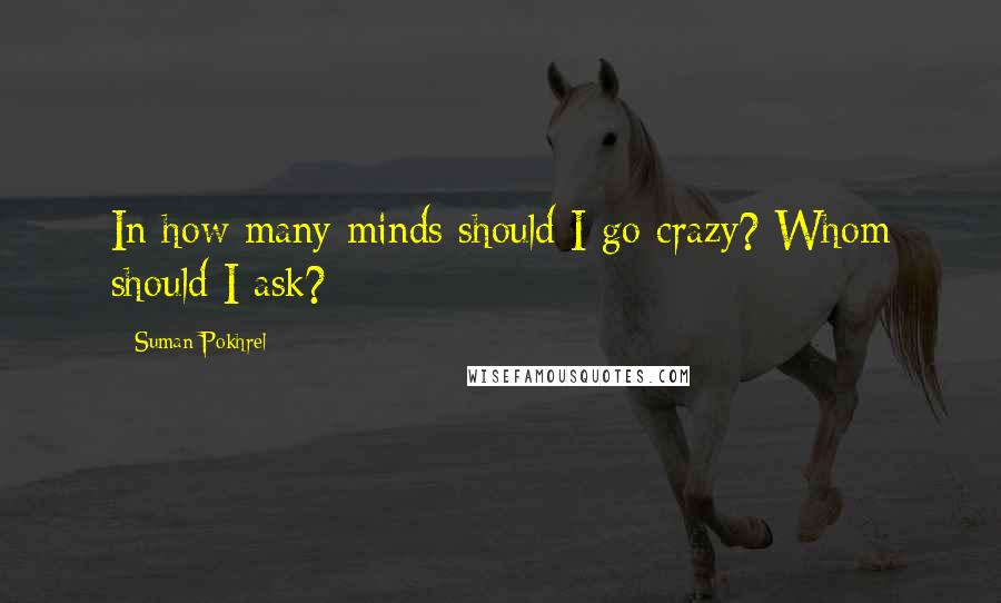 Suman Pokhrel Quotes: In how many minds should I go crazy? Whom should I ask?