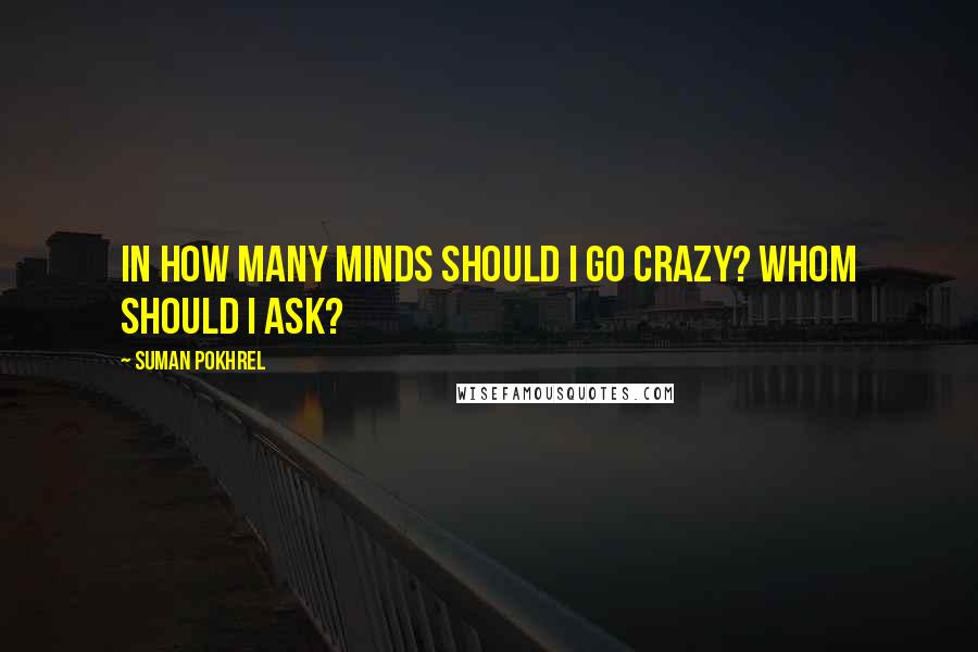 Suman Pokhrel Quotes: In how many minds should I go crazy? Whom should I ask?