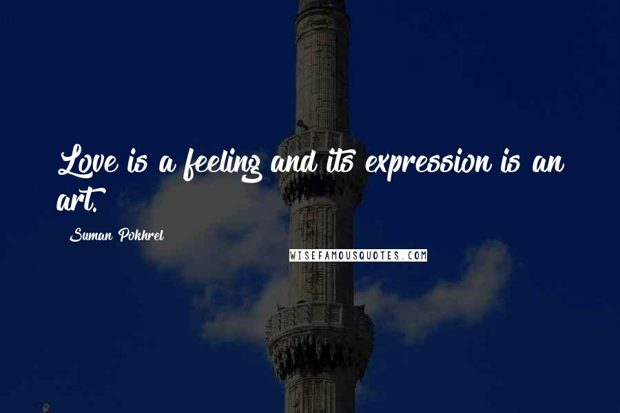 Suman Pokhrel Quotes: Love is a feeling and its expression is an art.