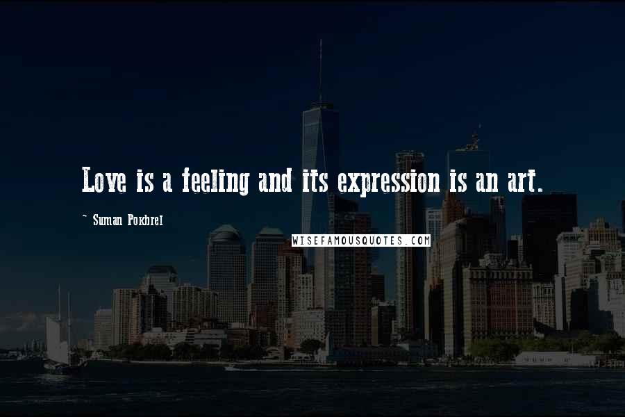 Suman Pokhrel Quotes: Love is a feeling and its expression is an art.