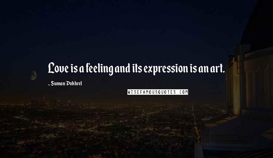 Suman Pokhrel Quotes: Love is a feeling and its expression is an art.