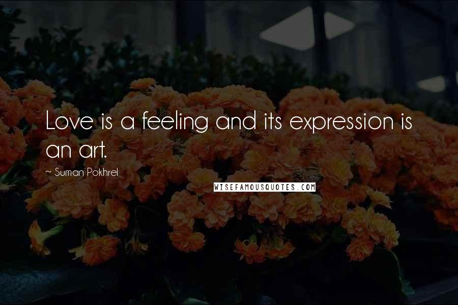 Suman Pokhrel Quotes: Love is a feeling and its expression is an art.