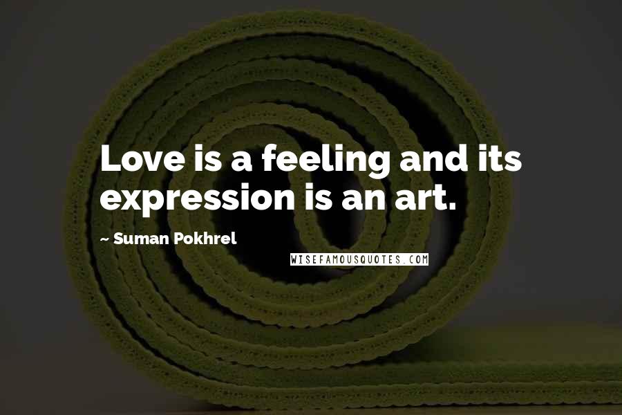 Suman Pokhrel Quotes: Love is a feeling and its expression is an art.