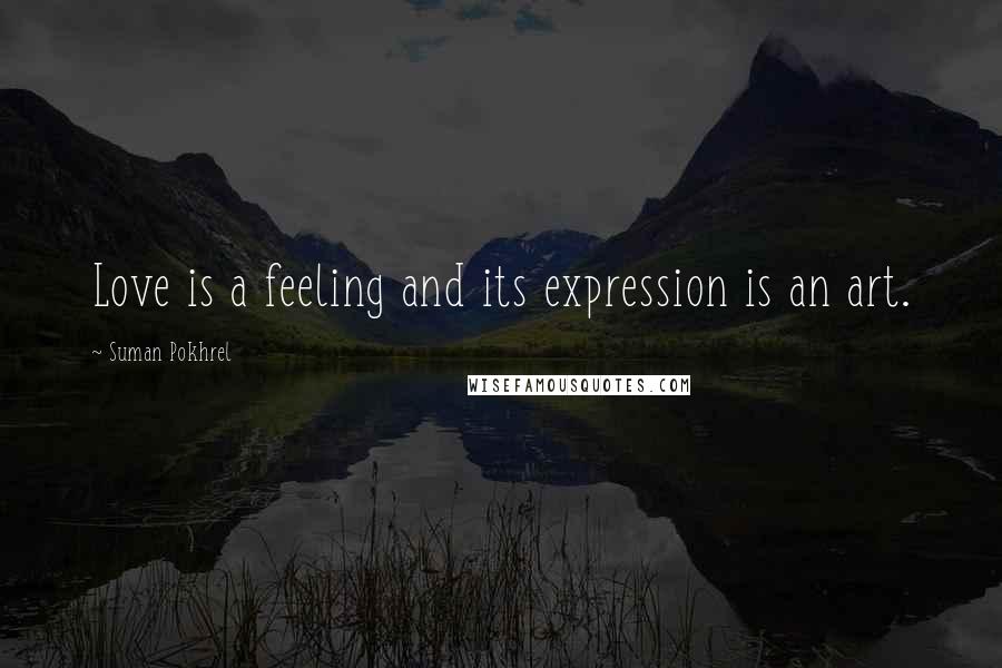 Suman Pokhrel Quotes: Love is a feeling and its expression is an art.