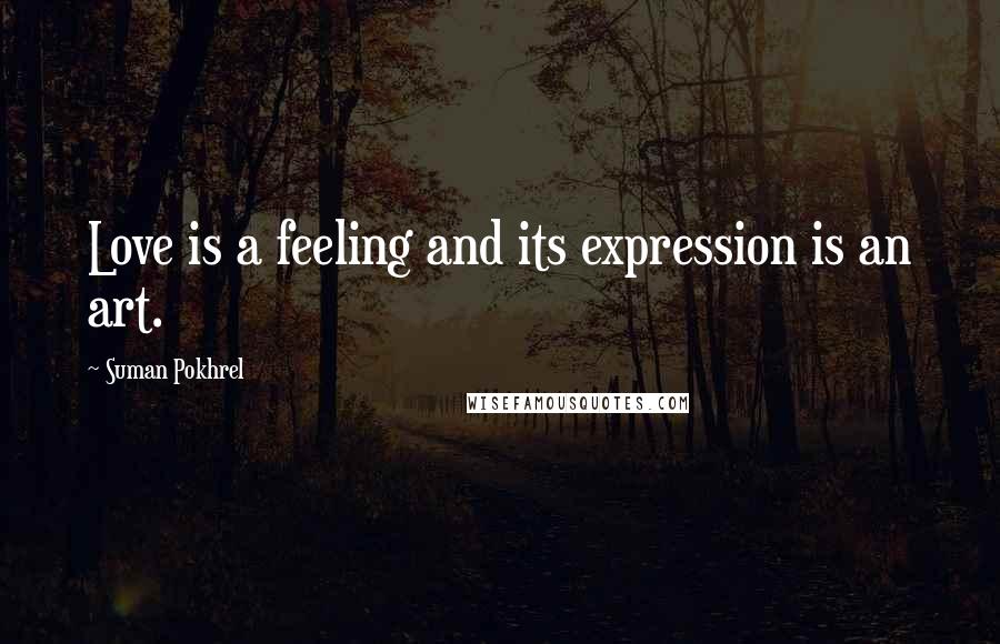 Suman Pokhrel Quotes: Love is a feeling and its expression is an art.