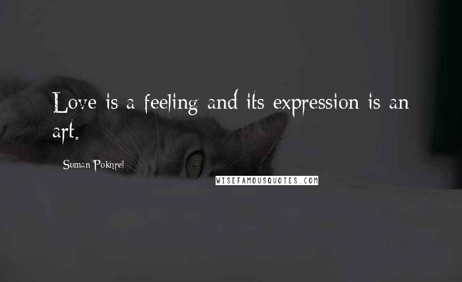 Suman Pokhrel Quotes: Love is a feeling and its expression is an art.