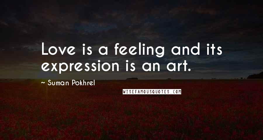 Suman Pokhrel Quotes: Love is a feeling and its expression is an art.