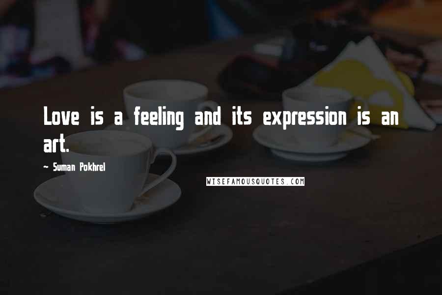 Suman Pokhrel Quotes: Love is a feeling and its expression is an art.