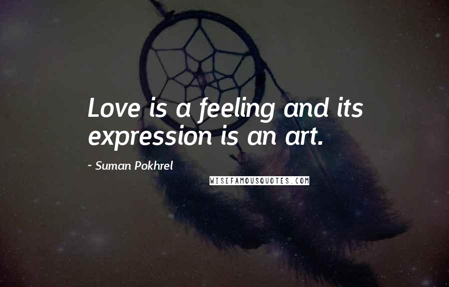 Suman Pokhrel Quotes: Love is a feeling and its expression is an art.