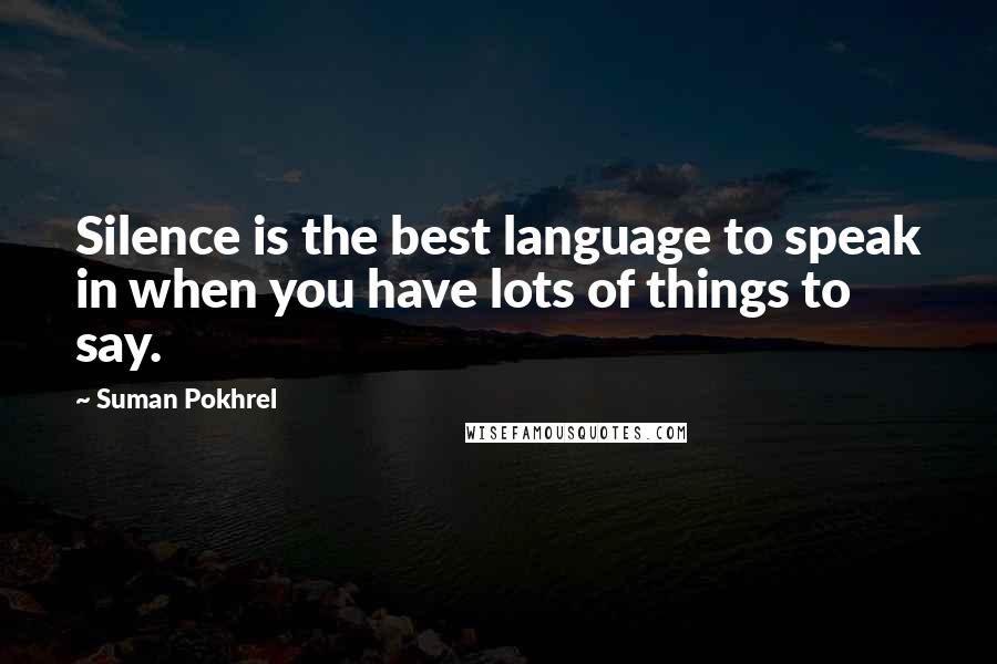 Suman Pokhrel Quotes: Silence is the best language to speak in when you have lots of things to say.
