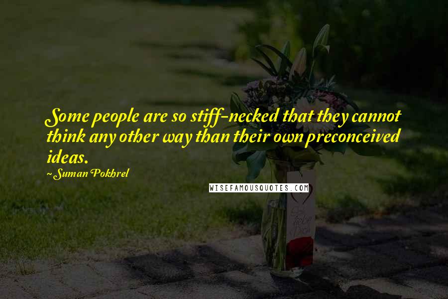 Suman Pokhrel Quotes: Some people are so stiff-necked that they cannot think any other way than their own preconceived ideas.