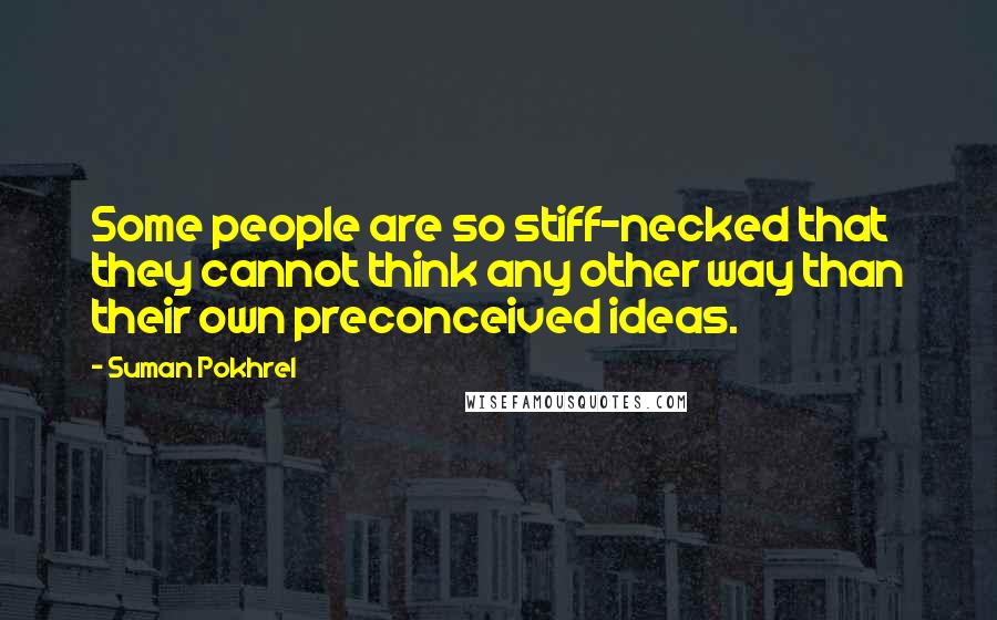 Suman Pokhrel Quotes: Some people are so stiff-necked that they cannot think any other way than their own preconceived ideas.