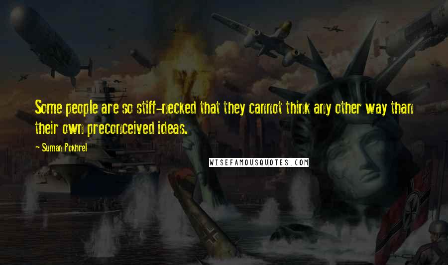 Suman Pokhrel Quotes: Some people are so stiff-necked that they cannot think any other way than their own preconceived ideas.