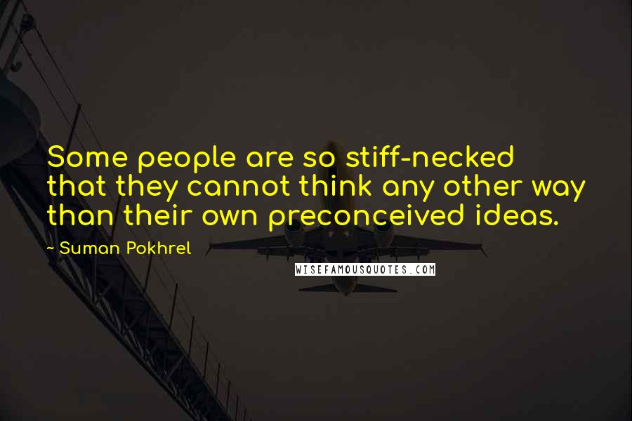 Suman Pokhrel Quotes: Some people are so stiff-necked that they cannot think any other way than their own preconceived ideas.