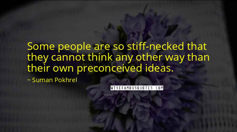 Suman Pokhrel Quotes: Some people are so stiff-necked that they cannot think any other way than their own preconceived ideas.