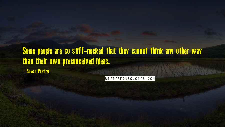 Suman Pokhrel Quotes: Some people are so stiff-necked that they cannot think any other way than their own preconceived ideas.