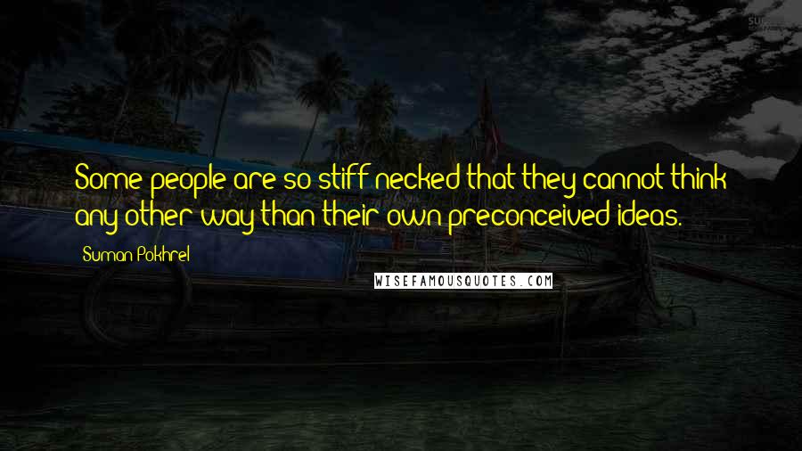 Suman Pokhrel Quotes: Some people are so stiff-necked that they cannot think any other way than their own preconceived ideas.