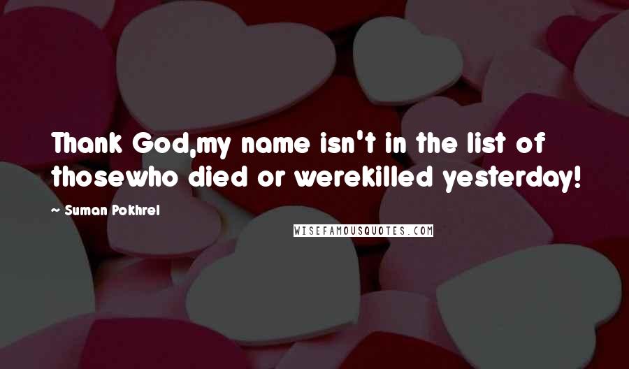 Suman Pokhrel Quotes: Thank God,my name isn't in the list of thosewho died or werekilled yesterday!