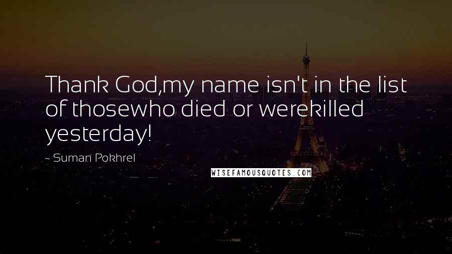 Suman Pokhrel Quotes: Thank God,my name isn't in the list of thosewho died or werekilled yesterday!