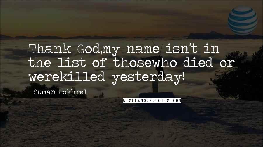Suman Pokhrel Quotes: Thank God,my name isn't in the list of thosewho died or werekilled yesterday!