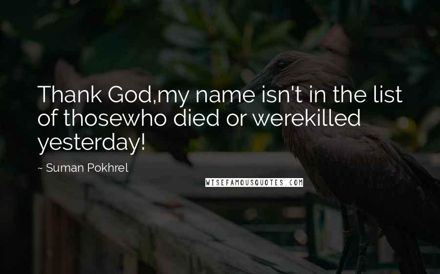 Suman Pokhrel Quotes: Thank God,my name isn't in the list of thosewho died or werekilled yesterday!