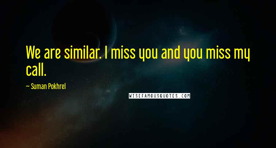 Suman Pokhrel Quotes: We are similar. I miss you and you miss my call.