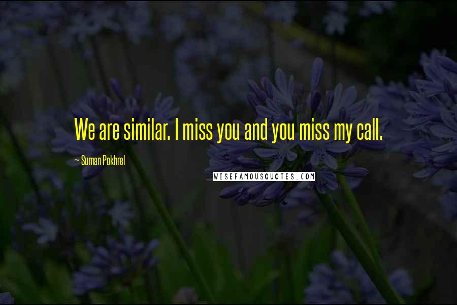 Suman Pokhrel Quotes: We are similar. I miss you and you miss my call.