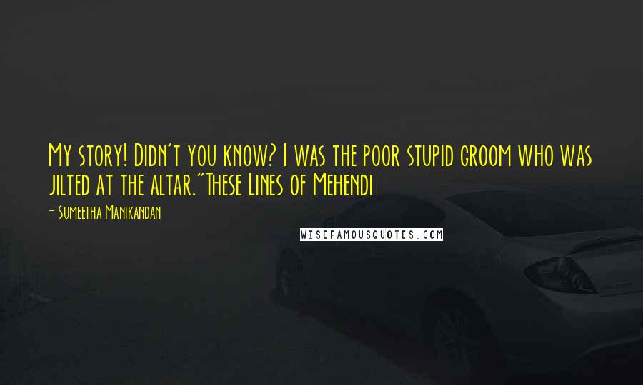 Sumeetha Manikandan Quotes: My story! Didn't you know? I was the poor stupid groom who was jilted at the altar."These Lines of Mehendi