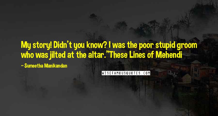 Sumeetha Manikandan Quotes: My story! Didn't you know? I was the poor stupid groom who was jilted at the altar."These Lines of Mehendi