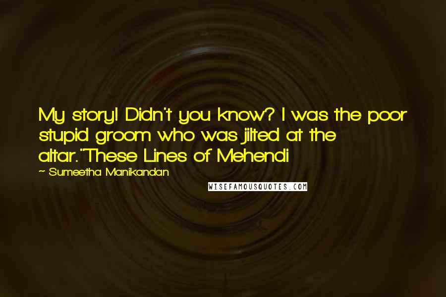 Sumeetha Manikandan Quotes: My story! Didn't you know? I was the poor stupid groom who was jilted at the altar."These Lines of Mehendi