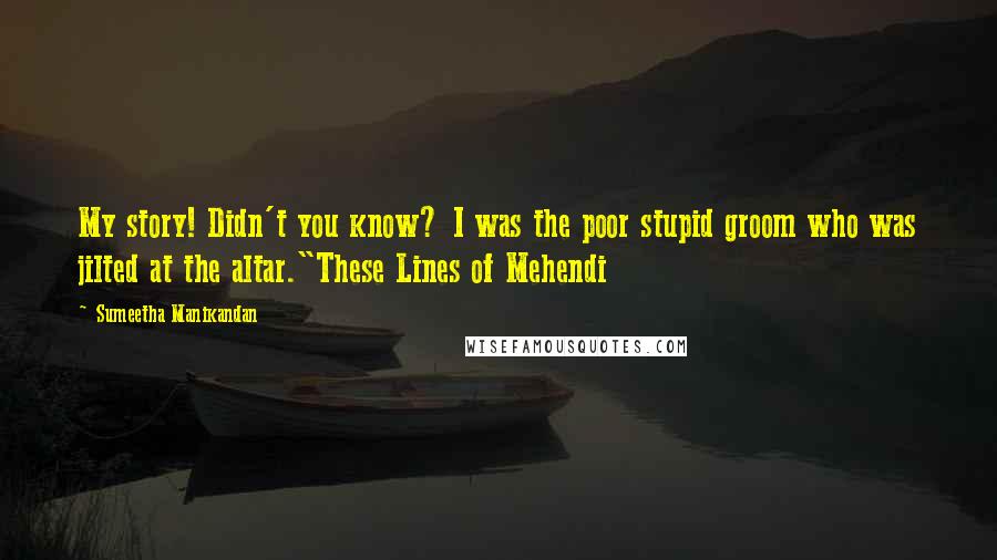 Sumeetha Manikandan Quotes: My story! Didn't you know? I was the poor stupid groom who was jilted at the altar."These Lines of Mehendi