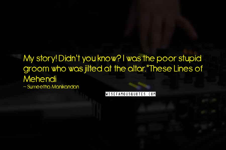 Sumeetha Manikandan Quotes: My story! Didn't you know? I was the poor stupid groom who was jilted at the altar."These Lines of Mehendi