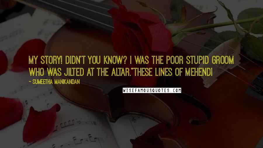 Sumeetha Manikandan Quotes: My story! Didn't you know? I was the poor stupid groom who was jilted at the altar."These Lines of Mehendi