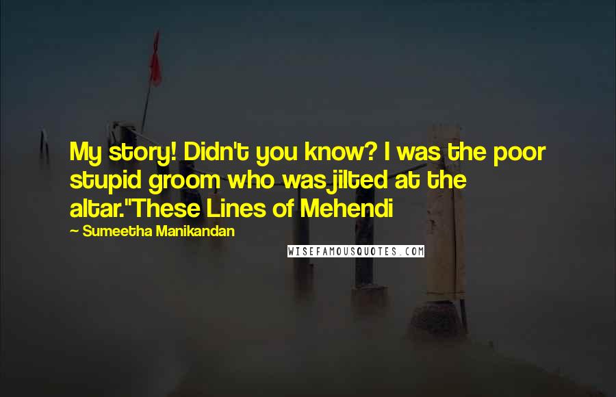Sumeetha Manikandan Quotes: My story! Didn't you know? I was the poor stupid groom who was jilted at the altar."These Lines of Mehendi