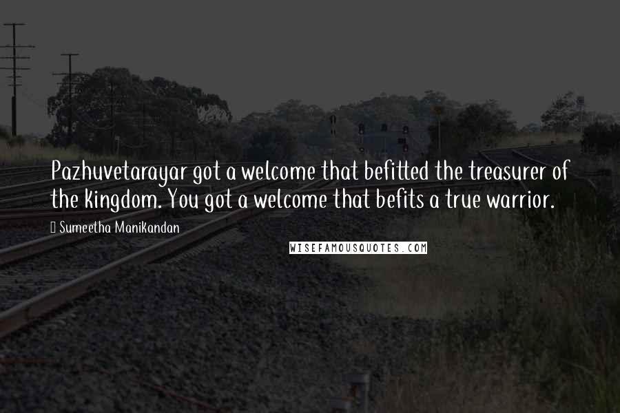 Sumeetha Manikandan Quotes: Pazhuvetarayar got a welcome that befitted the treasurer of the kingdom. You got a welcome that befits a true warrior.